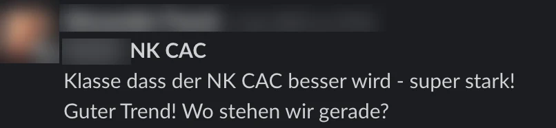 Slack: Klasse dass der NK CAC besser wird - super stark! Guter Trend! Wo stehen wir gerade?